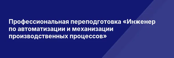 Профессиональная переподготовка «Инженер по автоматизации и механизации производственных процессов»