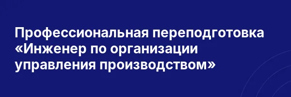 Профессиональная переподготовка «Инженер по организации управления производством»