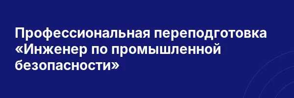 Профессиональная переподготовка «Инженер по промышленной безопасности»