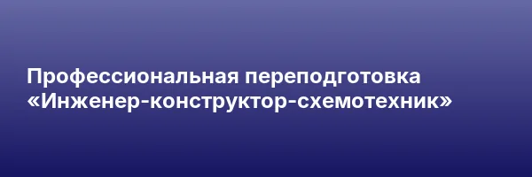 Профессиональная переподготовка «Инженер-конструктор-схемотехник»