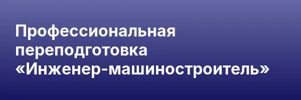 Профессиональная переподготовка «Инженер-машиностроитель»