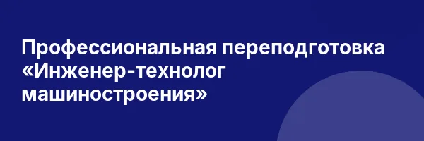 Профессиональная переподготовка «Инженер-технолог машиностроения»