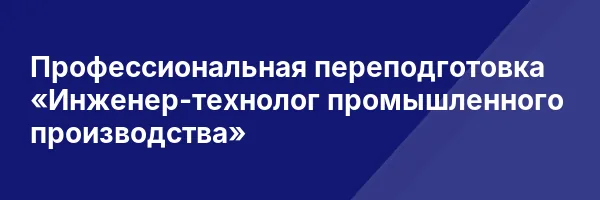 Профессиональная переподготовка «Инженер-технолог промышленного производства»