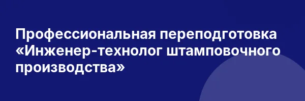 Профессиональная переподготовка «Инженер-технолог штамповочного производства»