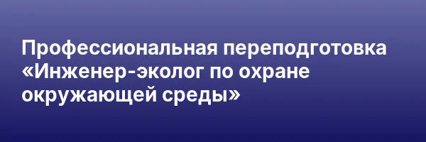 Профессиональная переподготовка «Инженер-эколог по охране окружающей среды»