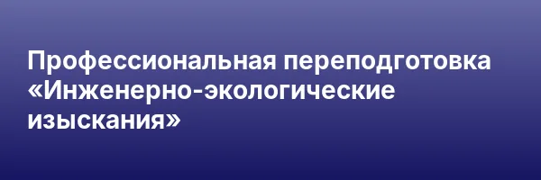 Профессиональная переподготовка «Инженерно-экологические изыскания»