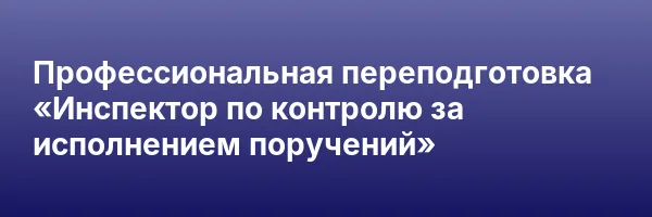 Профессиональная переподготовка «Инспектор по контролю за исполнением поручений»