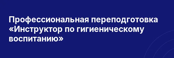 Профессиональная переподготовка «Инструктор по гигиеническому воспитанию»