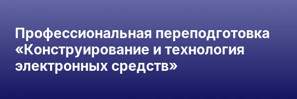 Профессиональная переподготовка «Конструирование и технология электронных средств»