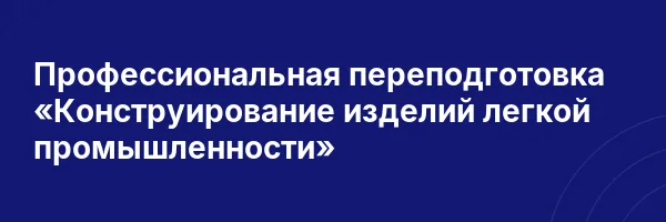 Профессиональная переподготовка «Конструирование изделий легкой промышленности»