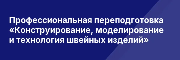 Профессиональная переподготовка «Конструирование, моделирование и технология швейных изделий»