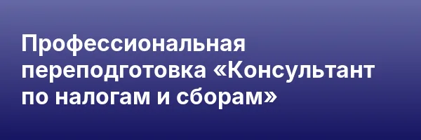 Профессиональная переподготовка «Консультант по налогам и сборам»