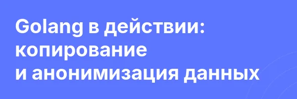 Golang в действии: копирование и анонимизация данных