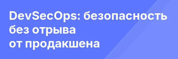 DevSecOps: безопасность без отрыва от продакшена