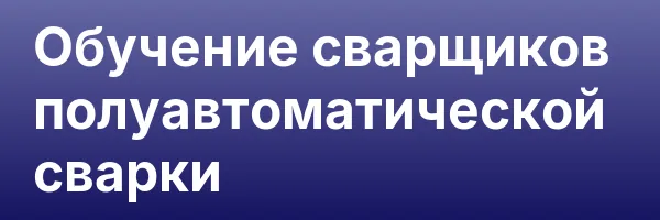 Обучение сварщиков полуавтоматической сварки
