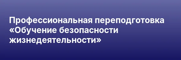 Профессиональная переподготовка «Обучение безопасности жизнедеятельности»