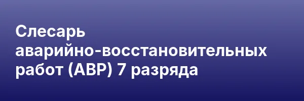 Слесарь аварийно-восстановительных работ (АВР) 7 разряда