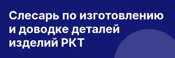 Слесарь по изготовлению и доводке деталей изделий РКТ