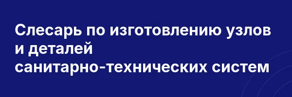 Слесарь по изготовлению узлов и деталей санитарно-технических систем