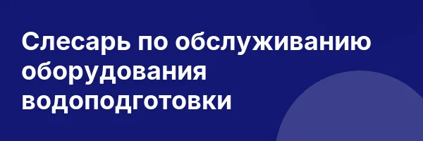 Слесарь по обслуживанию оборудования водоподготовки