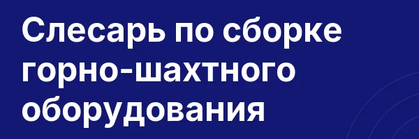 Слесарь по сборке горно-шахтного оборудования