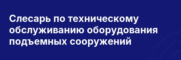 Слесарь по техническому обслуживанию оборудования подъемных сооружений