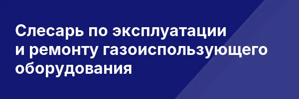 Слесарь по эксплуатации и ремонту газоиспользующего оборудования