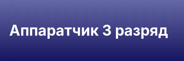 Аппаратчик 3 разряд