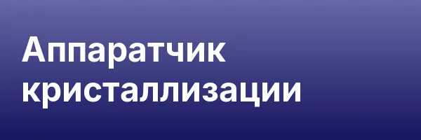 Аппаратчик кристаллизации