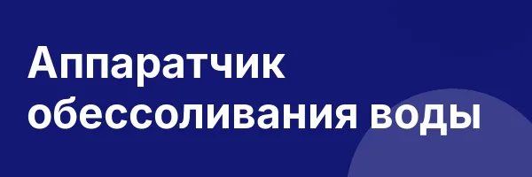 Аппаратчик обессоливания воды