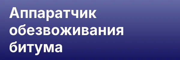 Аппаратчик обезвоживания битума