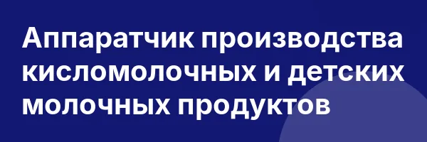 Аппаратчик производства кисломолочных и детских молочных продуктов