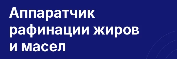 Аппаратчик рафинации жиров и масел