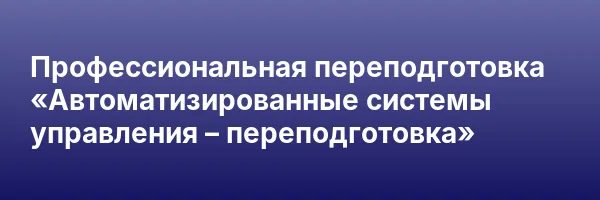 Профессиональная переподготовка «Автоматизированные системы управления – переподготовка»