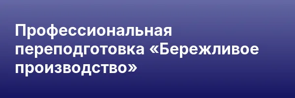 Профессиональная переподготовка «Бережливое производство»