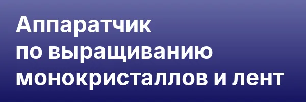 Аппаратчик по выращиванию монокристаллов и лент