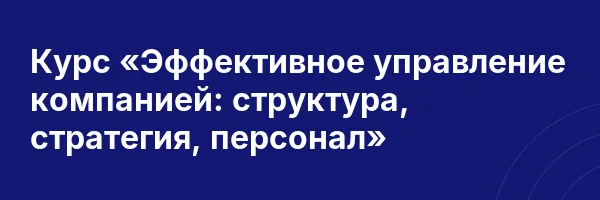 Курс «Эффективное управление компанией: структура, стратегия, персонал»
