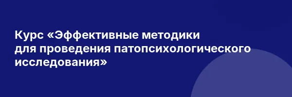 Курс «Эффективные методики для проведения патопсихологического исследования»