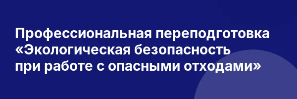 Профессиональная переподготовка «Экологическая безопасность при работе с опасными отходами»
