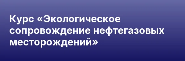 Курс «Экологическое сопровождение нефтегазовых месторождений»