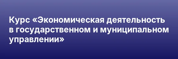 Курс «Экономическая деятельность в государственном и муниципальном управлении»