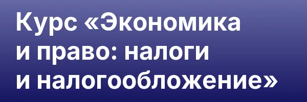 Курс «Экономика и право: налоги и налогообложение»