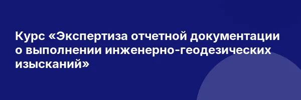 Курс «Экспертиза отчетной документации о выполнении инженерно-геодезических изысканий»