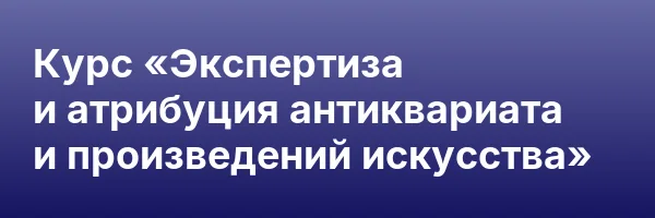 Курс «Экспертиза и атрибуция антиквариата и произведений искусства»