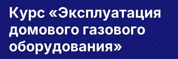 Курс «Эксплуатация домового газового оборудования»