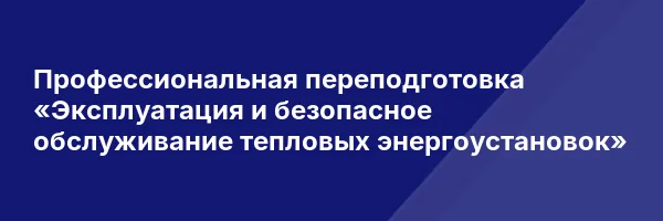 Профессиональная переподготовка «Эксплуатация и безопасное обслуживание тепловых энергоустановок»