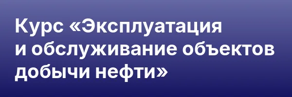 Курс «Эксплуатация и обслуживание объектов добычи нефти»