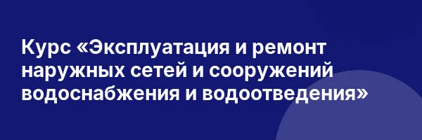 Курс «Эксплуатация и ремонт наружных сетей и сооружений водоснабжения и водоотведения»