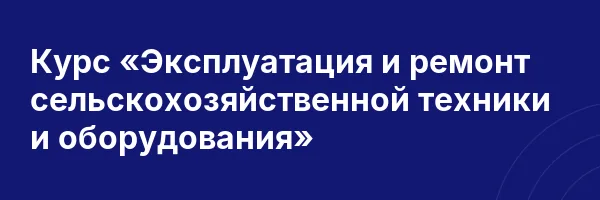 Курс «Эксплуатация и ремонт сельскохозяйственной техники и оборудования»