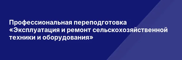 Профессиональная переподготовка «Эксплуатация и ремонт сельскохозяйственной техники и оборудования»
